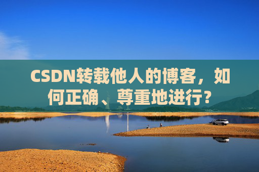 CSDN转载他人的博客,如何正确、尊重地进行?